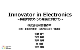 Innovator in Electronics
～持続的な文化の発展に向けて～
株式会社村田製作所
技術・事業開発本部 IoTプロジェクト推進室
笹野 晋平
古田 有香
高阪 勇輝
乾 陽香
竹中 隆哉
 