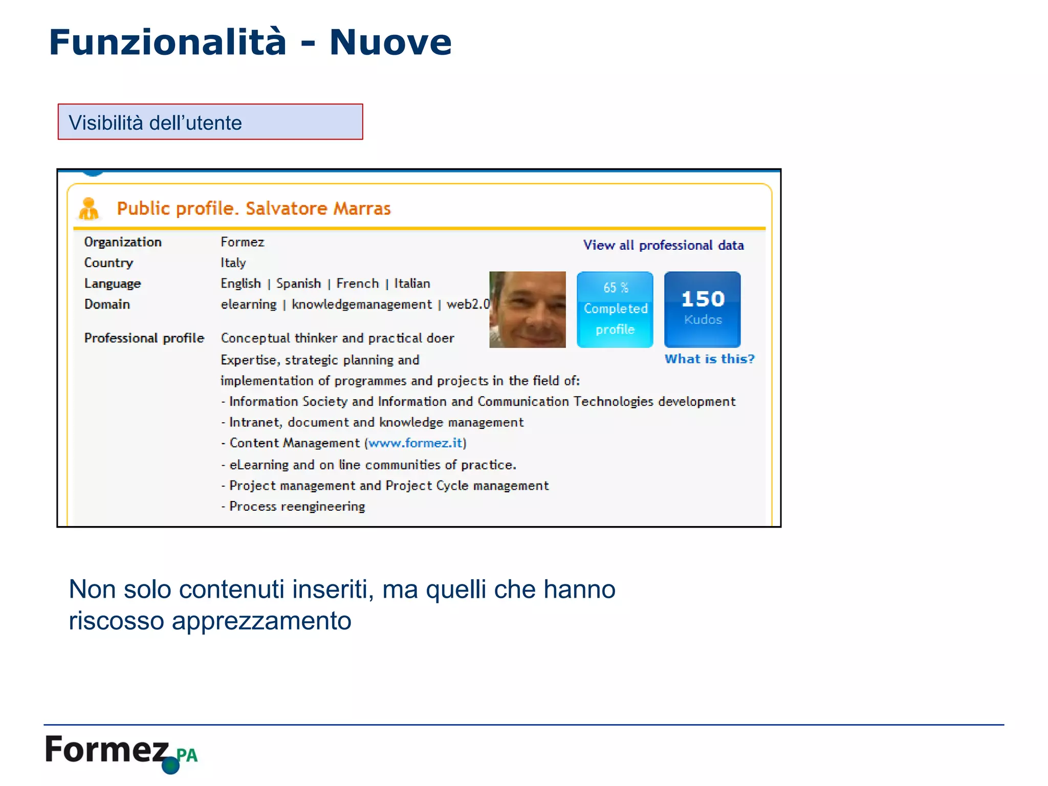 Funzionalità - Nuove

 Visibilità dell’utente




 Non solo contenuti inseriti, ma quelli che hanno
 riscosso apprezzamento
 