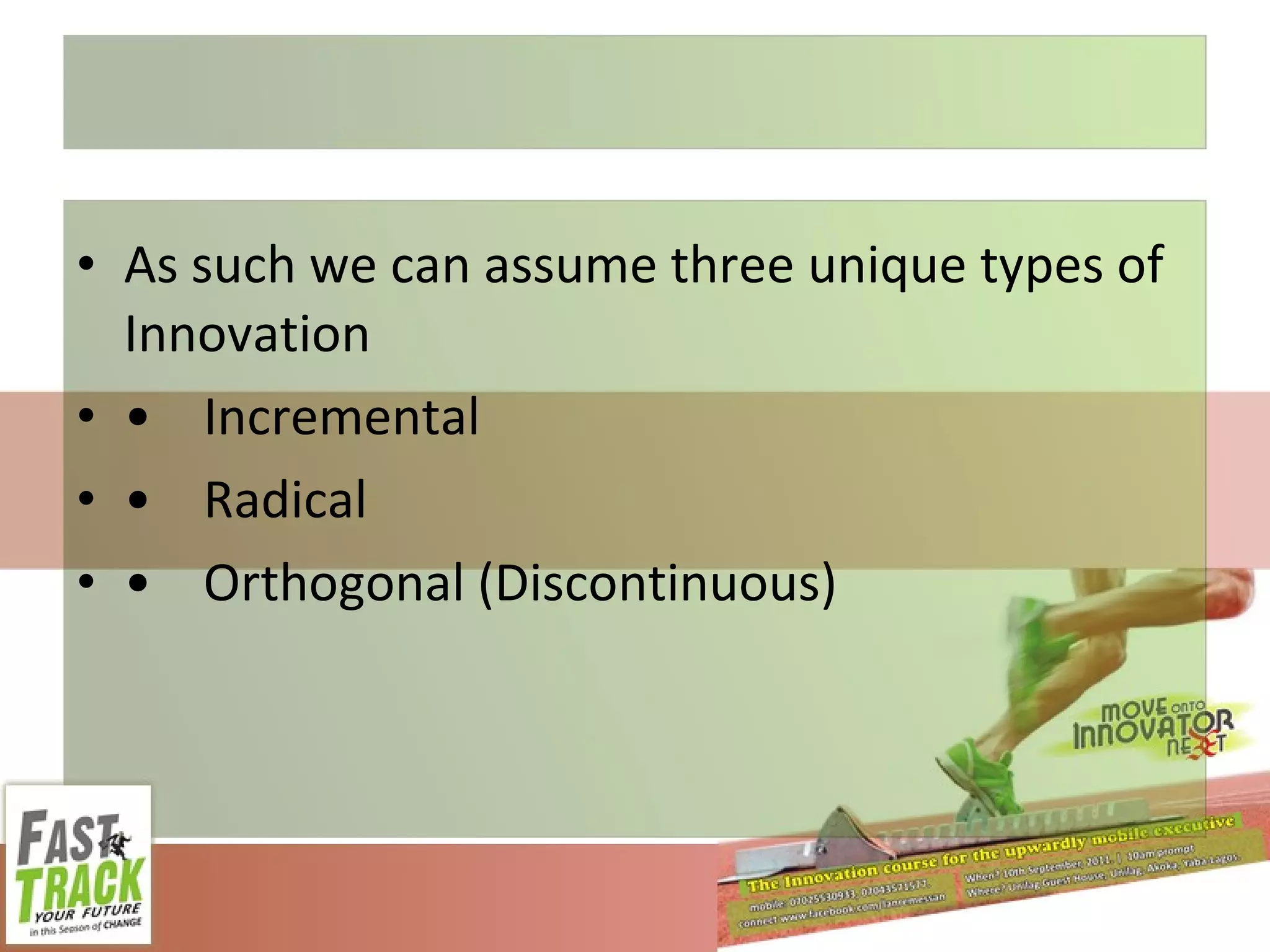 As such we can assume three unique types of Innovation • Incremental • Radical • Orthogonal (Discontinuous) 