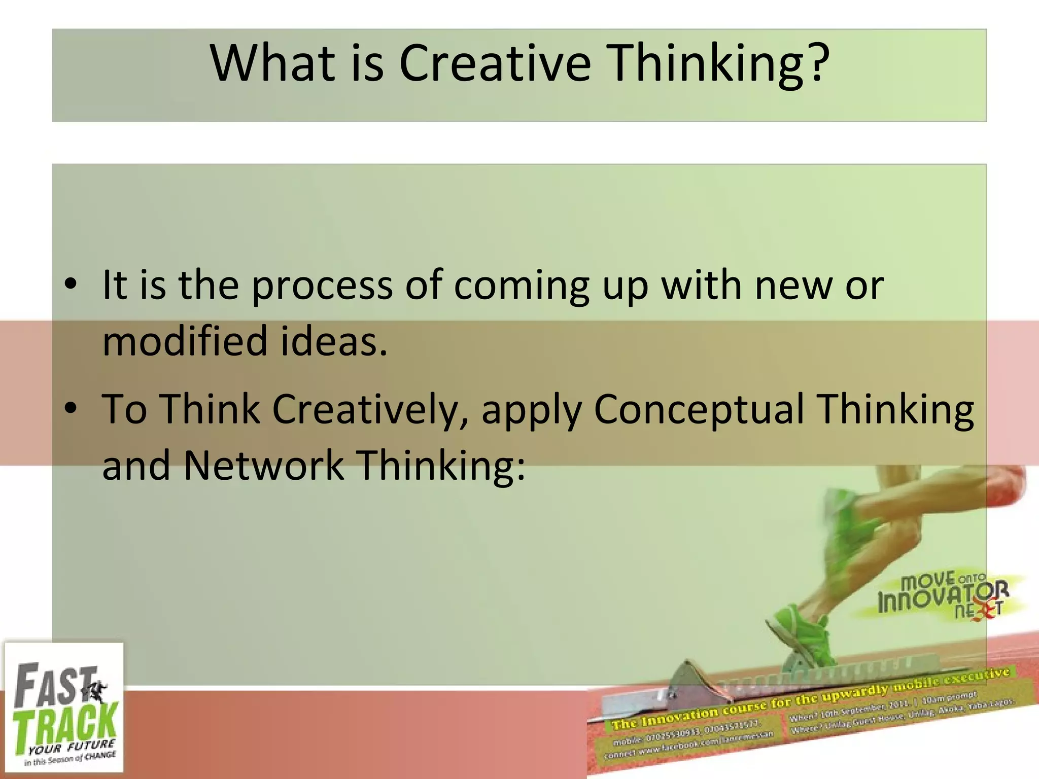 What is Creative Thinking? It is the process of coming up with new or modified ideas. To Think Creatively, apply Conceptual Thinking and Network Thinking:  