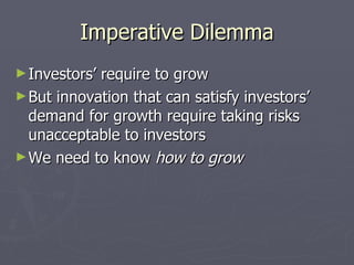Imperative Dilemma <ul><li>Investors’ require to grow </li></ul><ul><li>But innovation that can satisfy investors’ demand ...