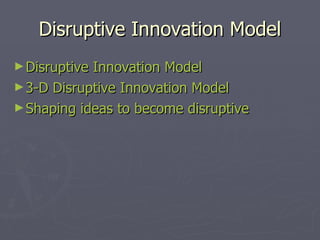 Disruptive Innovation Model <ul><li>Disruptive Innovation Model </li></ul><ul><li>3-D Disruptive Innovation Model </li></u...