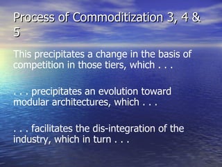 Process of Commoditization 3, 4 & 5 <ul><li>This precipitates a change in the basis of competition in those tiers, which ....