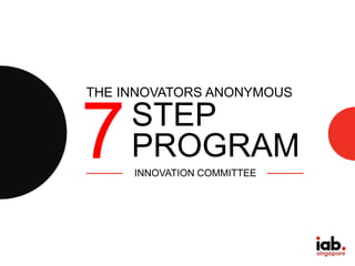 THE INNOVATORS ANONYMOUS 
7 
STEP 
PROGRAM 
INNOVATION COMMITTEE 
 
