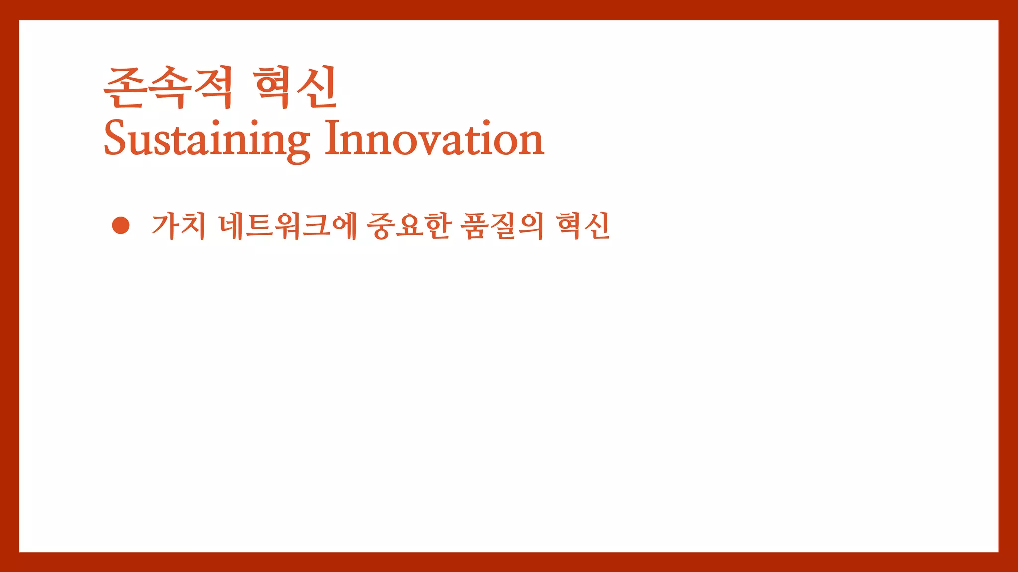  가치 네트워크에 중요한 품질의 혁신
존속적 혁신
Sustaining Innovation
 
