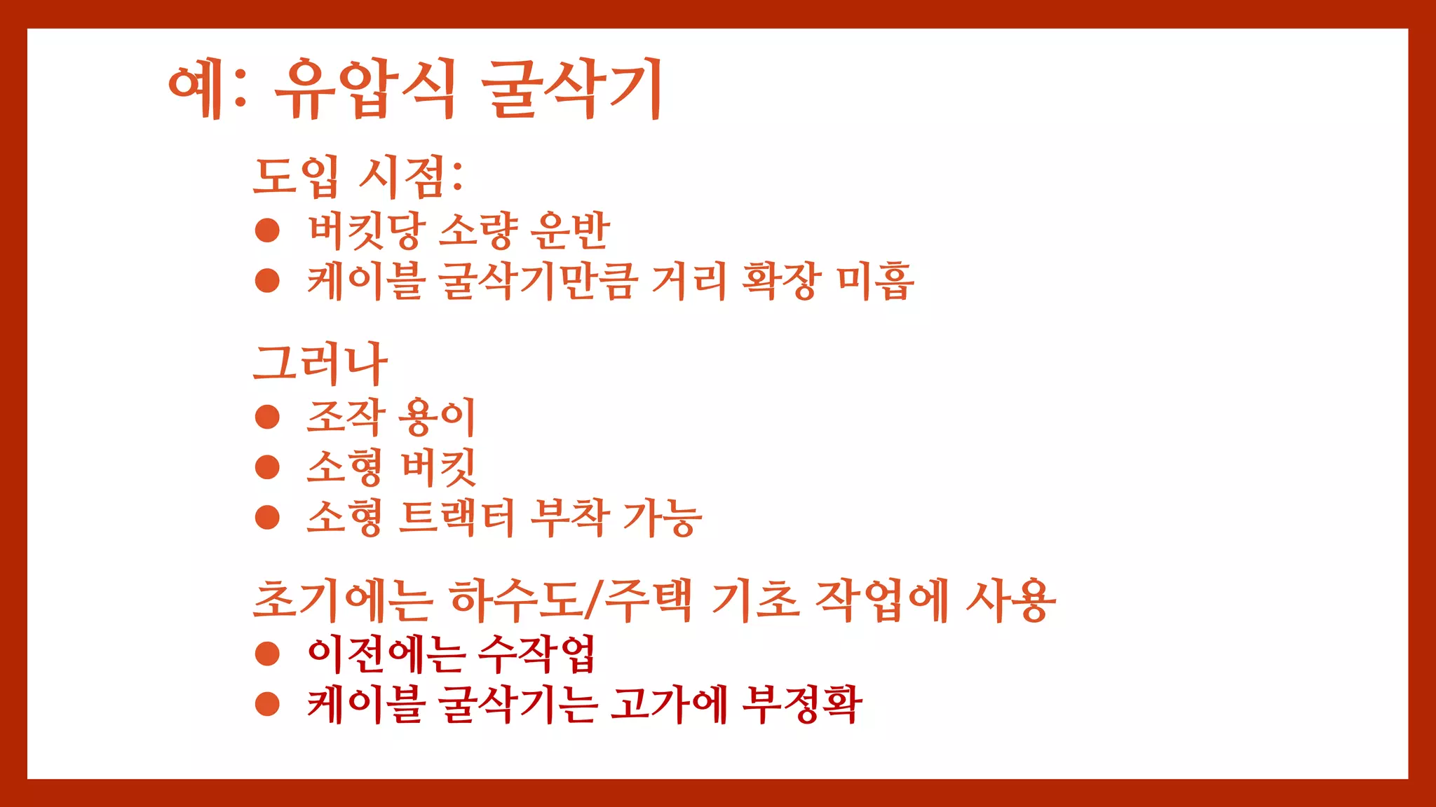예: 유압식 굴삭기
도입 시점:
 버킷당 소량 운반
 케이블 굴삭기만큼 거리 확장 미흡
그러나
 조작 용이
 소형 버킷
 소형 트랙터 부착 가능
초기에는 하수도/주택 기초 작업에 사용
 이전에는 수작업
 케이블 굴삭기는 고가에 부정확
 