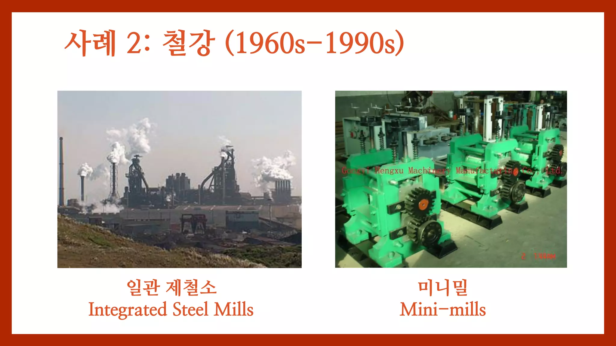 사례 2: 철강 (1960s-1990s)
일관 제철소
Integrated Steel Mills
미니밀
Mini-mills
 