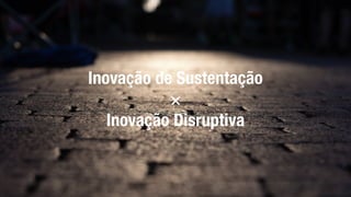 Inovação de Sustentação
×
Inovação Disruptiva
 