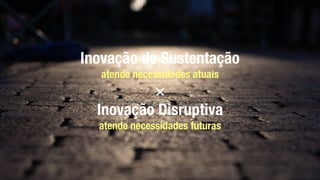 Inovação de Sustentação
atende necessidades atuais
×
Inovação Disruptiva
atende necessidades futuras
 