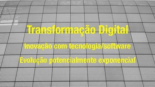 Transformação Digital
Inovação com tecnologia/software
Evolução potencialmente exponencial
 