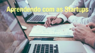 Aprendendo com as Startups
 