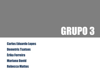 GRUPO 3
Carlos Eduardo Lopes
Demetris Tsatsos
Érika Ferreira
Mariana David
Rebecca Mattos
 