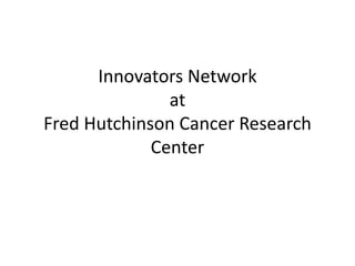 Innovators Network
at
Fred Hutchinson Cancer Research
Center
 