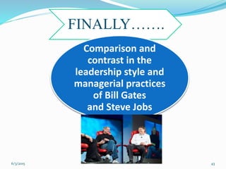 FINALLY…….
Comparison and
contrast in the
leadership style and
managerial practices
of Bill Gates
and Steve Jobs
436/3/2015
 