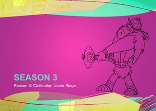 SEASON 3 
Season 3: Civilization Under Siege 
 