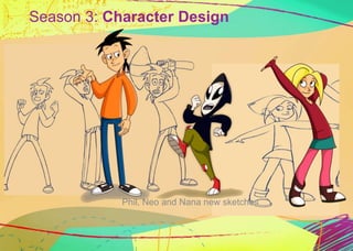 Season 3: Character Design 
Phil, Neo and Nana new sketches 
 