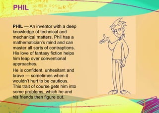 PHIL 
PHIL — An inventor with a deep 
knowledge of technical and 
mechanical matters. Phil has a 
mathematician’s mind and...
