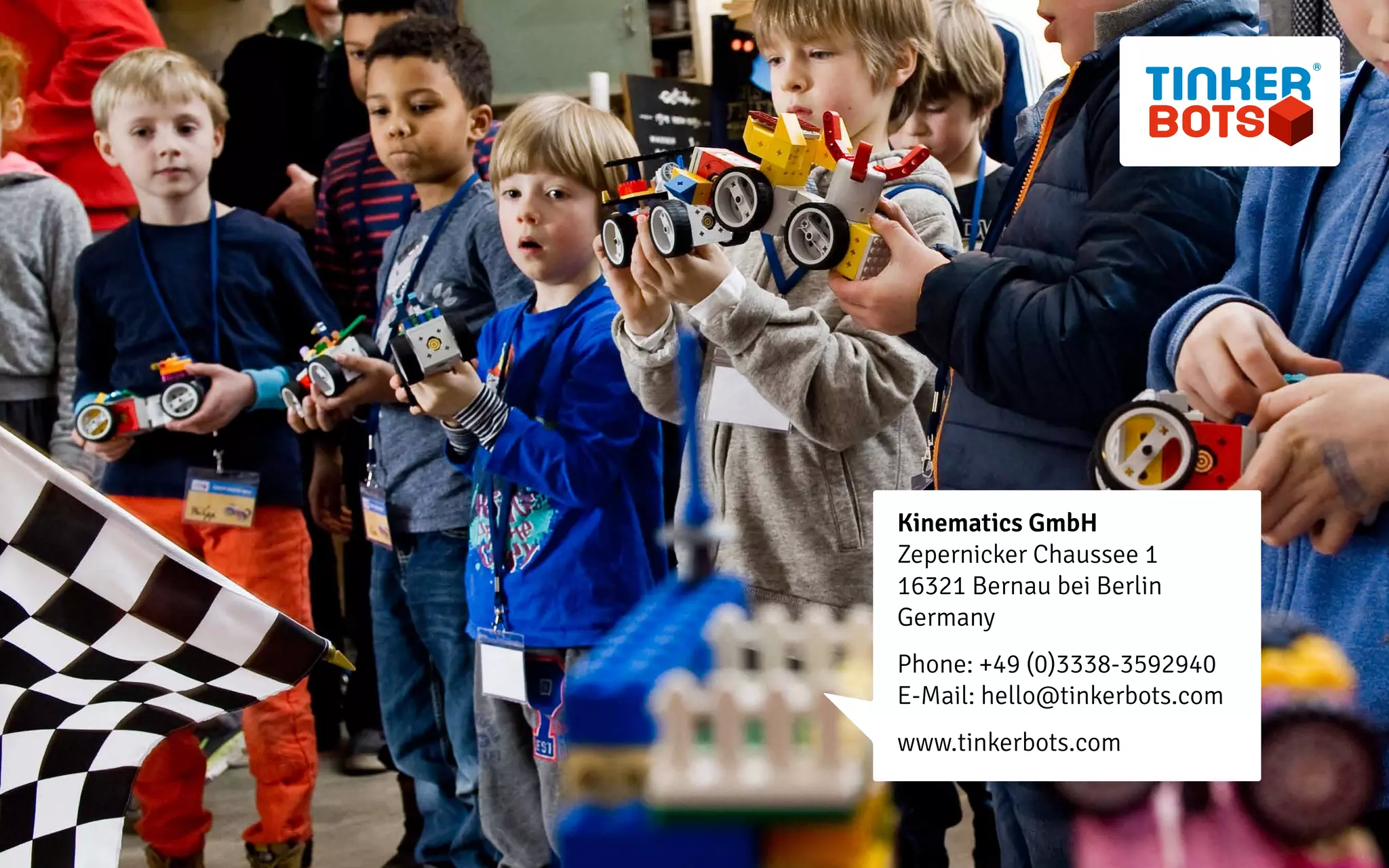 Kinematics GmbH
Zepernicker Chaussee 1
16321 Bernau bei Berlin
Germany
Phone: +49 (0)3338-3592940
E-Mail: hello@tinkerbots.com
www.tinkerbots.com
 