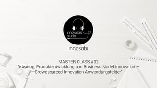 MASTER CLASS #02
“Ideation, Produktentwicklung und Business Model Innovation –
Crowdsourced Innovation Anwendungsfelder”
 