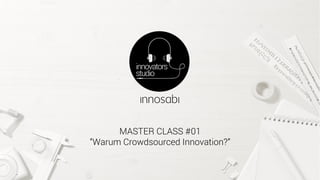 MASTER CLASS #01
“Warum Crowdsourced Innovation?”
 