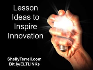 Lesson
 Ideas to
  Inspire
Innovation

ShellyTerrell.com
 Bit.ly/ELTLINKs
 