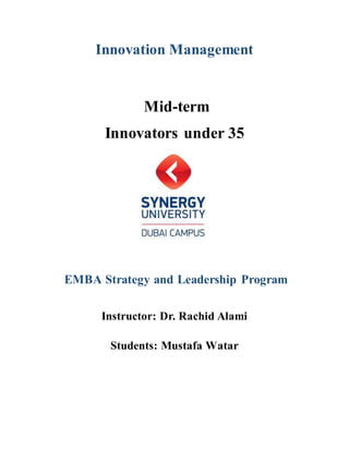 Innovation Management
Mid-term
Innovators under 35
EMBA Strategy and Leadership Program
Instructor: Dr. Rachid Alami
Students: Mustafa Watar
 