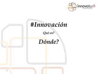 #Innovación
        Qué es?

       Dónde?



10
 