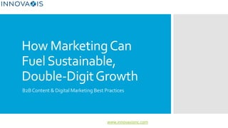 www.innovaxisinc.com
How MarketingCan
FuelSustainable,
Double-DigitGrowth
B2BContent & Digital Marketing Best Practices
 