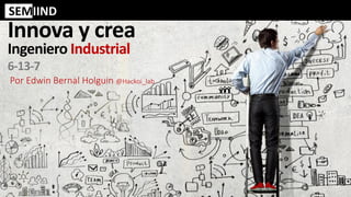108/06/2020 9:59
Innova y crea
Ingeniero Industrial
6-13-7
Por Edwin Bernal Holguin @Hackoi_lab
SEMIIND
 