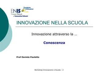 INNOVAZIONE NELLA SCUOLA Innovazione attraverso la … Conoscenza Prof Daniele Pauletto 