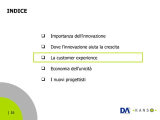 INDICE  Importanza dell’innovazione Dove l’innovazione aiuta la crescita La customer experience Economia dell’unicità I nuovi progettisti 