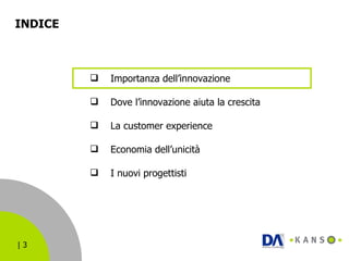 INDICE  Importanza dell’innovazione Dove l’innovazione aiuta la crescita La customer experience Economia dell’unicità I nuovi progettisti 