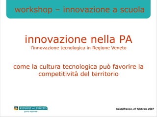 innovazione nella PA l’innovazione tecnologica in Regione Veneto come la cultura tecnologica può favorire la competitività del territorio workshop – innovazione a scuola 