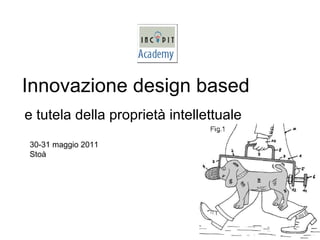 Innovazione design based e tutela della proprietà intellettuale 30-31 maggio 2011 Stoà 