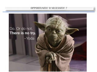 34
OPPORTUNITA’ O NECESSITA’ ?
 