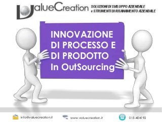 INNOVAZIONE
DI PROCESSO E
DI PRODOTTO
In OutSourcing
info@valuecreation.it 015-404192www.valuecreation.it
 
