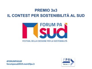 #FORUMPASUD
forumpasud2019.eventifpa.it
PREMIO 3x3
IL CONTEST PER SOSTENIBILITÀ AL SUD
 