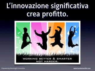 L’innovazione signiﬁcativa
            crea proﬁtto.




Empowering Meaningful Innovation   www.lucaleonardini.com
 