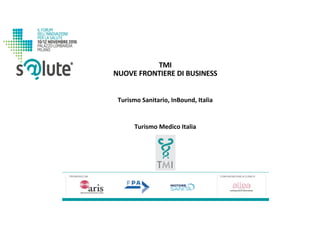 TMI
NUOVE	FRONTIERE	DI	BUSINESS
Turismo	Medico	Italia
Turismo	Sanitario,	InBound,	Italia
TMI
 