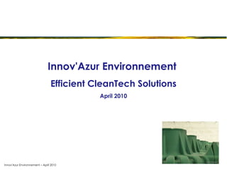 Innov'Azur Environnement – April 2010 Innov'Azur Environnement  Efficient CleanTech Solutions April 2010 