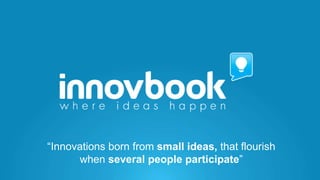 “Innovations born from small ideas, that flourish
when several people participate”

 