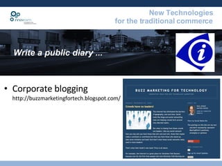 Write a public diary ...  Corporate blogging http://buzzmarketingfortech.blogspot.com/ 