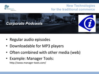 Corporate Podcasts Regular audio episodes Downloadable for MP3 players Often combined with other media (web) Example: Manager Tools:  http://www.manager-tools.com/ 