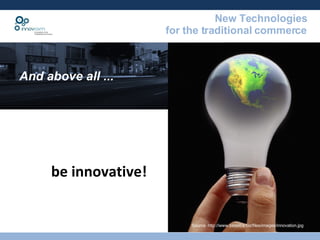 And above all ...  be innovative! Source: http://www.bizextra.biz/files/images/innovation.jpg 