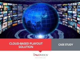 CLOUD-BASED PLAYOUT
SOLUTION
www.innovecs.com
CASESTUDY
 