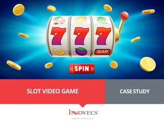 SLOT VIDEO GAME
www.innovecs.com
CASESTUDY
 