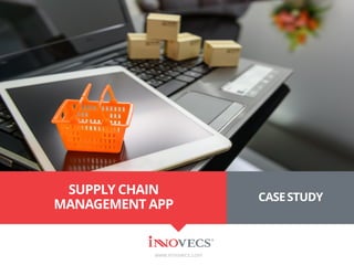 SUPPLY CHAIN
MANAGEMENT APP
www.innovecs.com
CASESTUDY
 