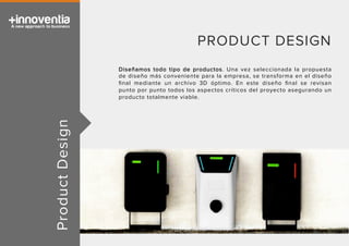ProductDesign
PRODUCT DESIGN
Diseñamos todo tipo de productos. Una vez seleccionada la propuesta
de diseño más conveniente para la empresa, se transforma en el diseño
ﬁnal mediante un archivo 3D óptimo. En este diseño ﬁnal se revisan
punto por punto todos los aspectos críticos del proyecto asegurando un
producto totalmente viable.
 