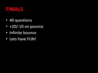 FINALS
• 40 questions
• +20/-10 on pounce
• Infinite bounce
• Lets have FUN!
 