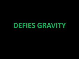 DEFIES GRAVITY
 